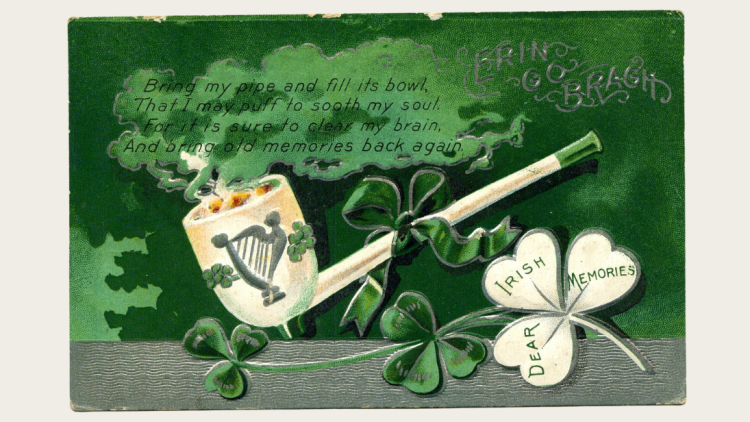 A St Patrick's Day card reading 'Bring my pipe and fill its bowl, That I may puff to sooth my soul. For it is sure to clear my brain, and bring old memories back again.